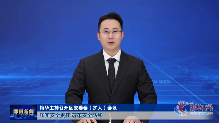 梅华主持召开区安委会（扩大）会议 压实安全责任 筑牢安全防线